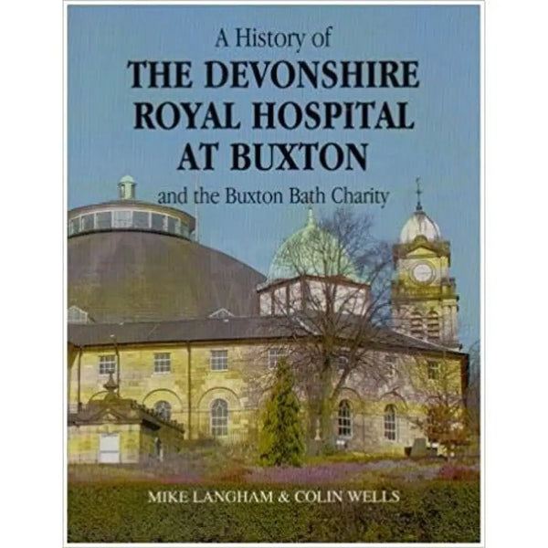 A History of the Devonshire Royal Hospital at Buxton and the Buxton Bath Charity by Mike Langham and Colin Wells Book from Barewall Art Gallery
