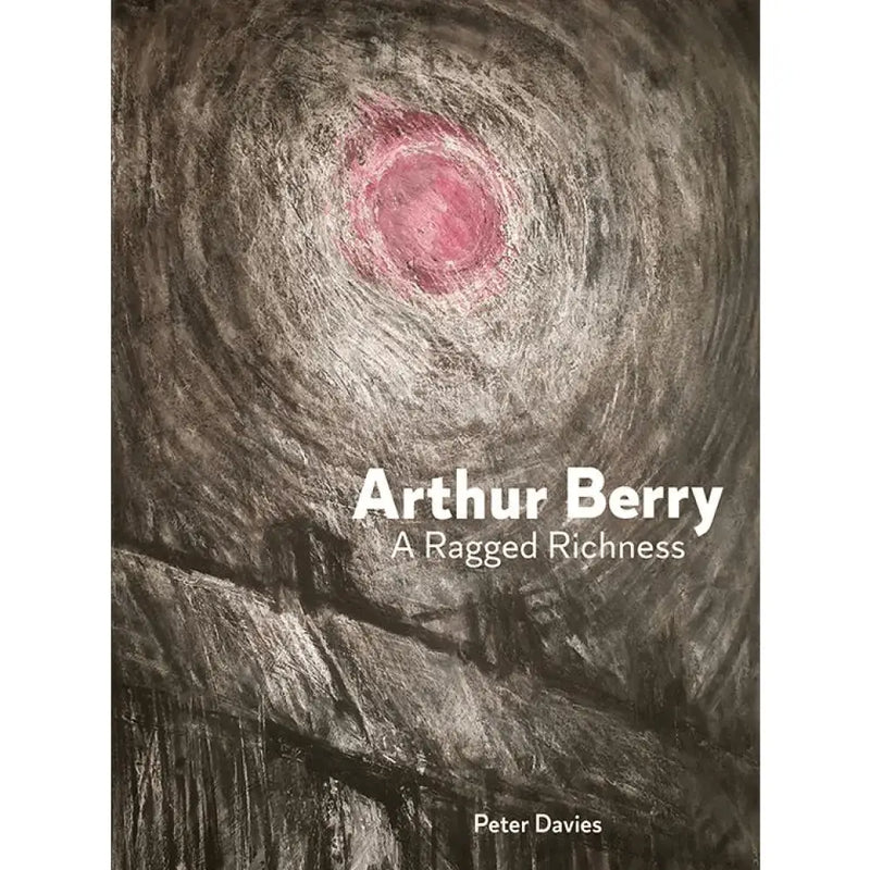 Arthur Berry A Ragged Richness Monograph Hardback Book by Peter Davies Book from Barewall Art Gallery