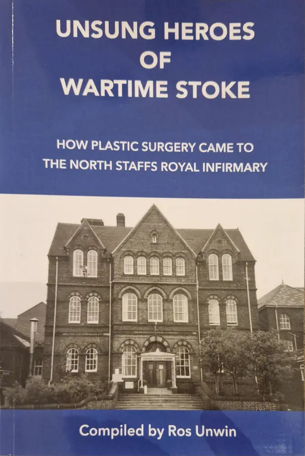 UNSUNG HEROES OF WARTIME STOKE: How plastic surgery came to the North Staffs Royal Infirmary book by Ros Unwin from Barewall Art Gallery